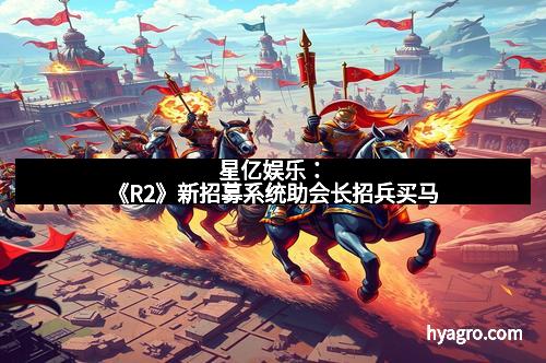 星亿娱乐：《R2》新招募系统助会长招兵买马